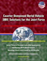 Counter Unmanned Aerial Vehicle (UAV) Solutions for the Joint Force - Aerial Threat of Remote Controlled Quadcopters and Drones, Black Dart Exercises, Jamming, Lasers, and Ground-to-Air Missiles