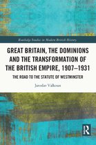 Routledge Studies in Modern British History- Great Britain, the Dominions and the Transformation of the British Empire, 1907–1931