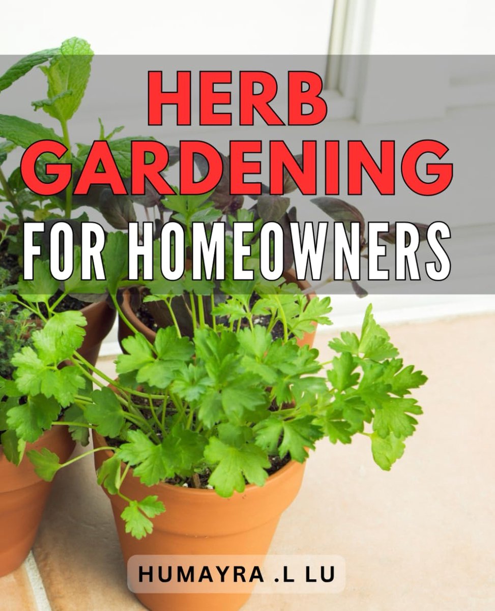 Gardening For Homeowners: The Ultimate Guide to Cultivating Your Own Fresh and Flavorful Herbs: Perfect for Nature Lovers and Cooking Enthusiasts alike!