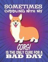 Sometimes Cuddling With My Corgi Is The Only Cure For A Bad Day: Composition Notebook for Dog and Puppy Lovers