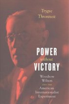 Power without Victory - Woodrow Wilson and the American Internationalist Experiment