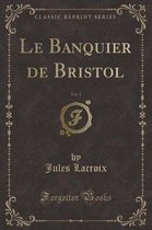 Le Banquier de Bristol, Vol. 1 (Classic Reprint)