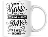 Mok met tekst: My boss told me to have a good day, so I went home | Grappige mok | Grappige Cadeaus