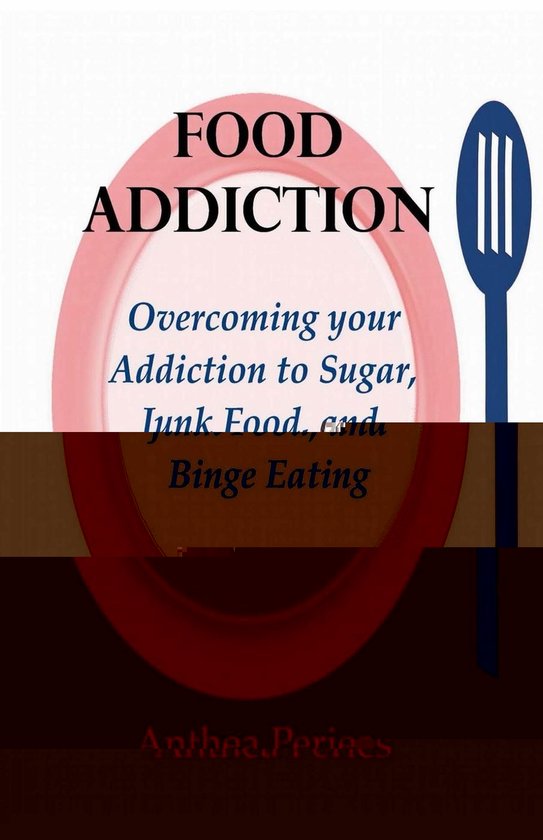 Eating Disorders - Food Addiction: Overcoming your Addiction to Sugar, Junk Food, and Binge Eating