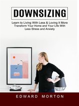 Downsizing: Learn to Living With Less & Loving It More (Transform Your Home and Your Life With Less Stress and Anxiety)