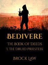 Bedivere: The Book Of Deeds Part 1: The Druid Priestess