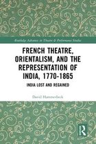 Routledge Advances in Theatre & Performance Studies - French Theatre, Orientalism, and the Representation of India, 1770-1865