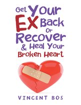 Get Your Ex Back or Recover: & Heal Your Broken Heart