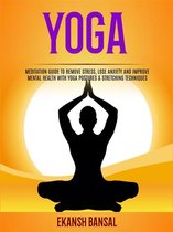Yoga: Meditation Guide To Remove Stress, Lose Anxiety And Improve Mental Health With Yoga Postures & Stretching Techniques