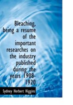 Bleaching, Being a Resum of the Important Researches on the Industry Published During the Years 1908-1920