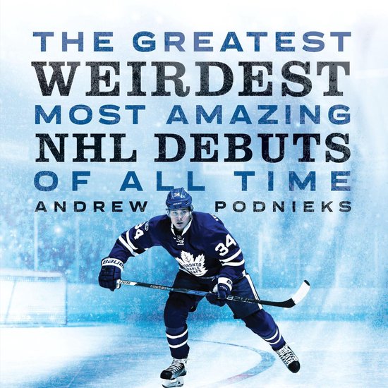 The Greatest, Weirdest, Most Amazing NHL Debuts of All Time - cover