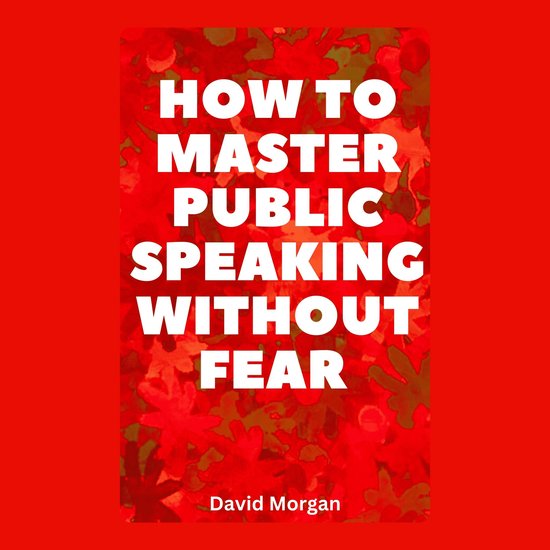 How To Speak Publicly Without Fear How to Master Public Speaking Without Fear, David Morgan
