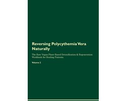 Reversing Polycythemia Vera Naturally The Raw Vegan Plant-Based Detoxification & Regeneration Workbook for Healing Patients. Volume 2