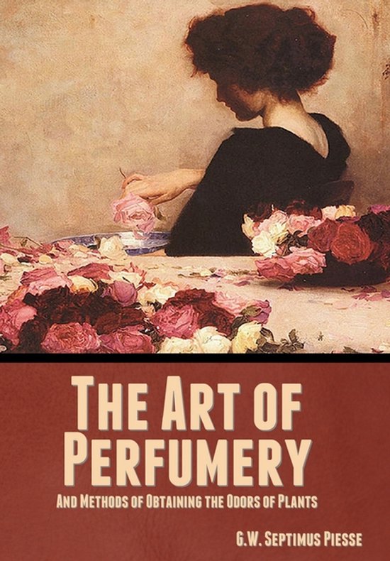 The Art of Perfumery, and Methods of Obtaining the Odors of  ... - cover