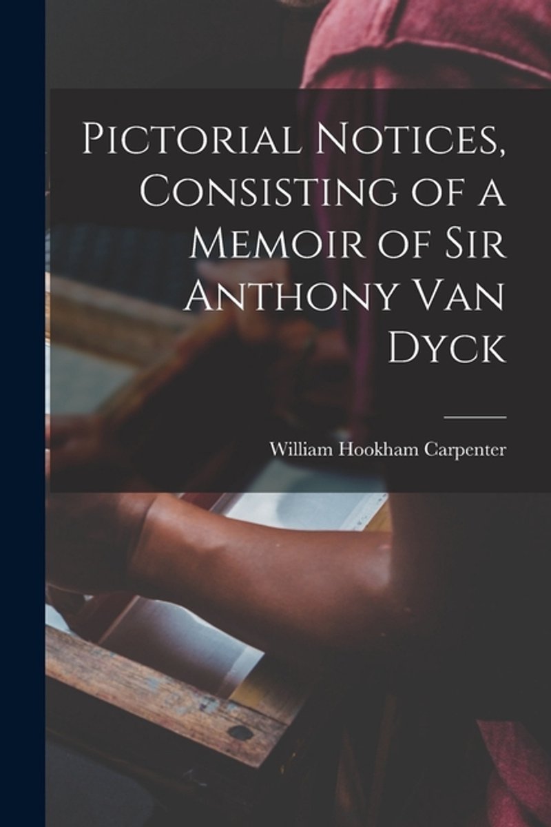 Pictorial Notices, Consisting Of A Memoir Of Sir Anthony Van Dyck van William Hookham Carpenter