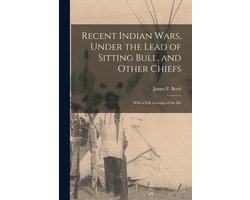 Recent Indian Wars, Under the Lead of Sitting Bull, and Other Chiefs; With a Full Account of the Me