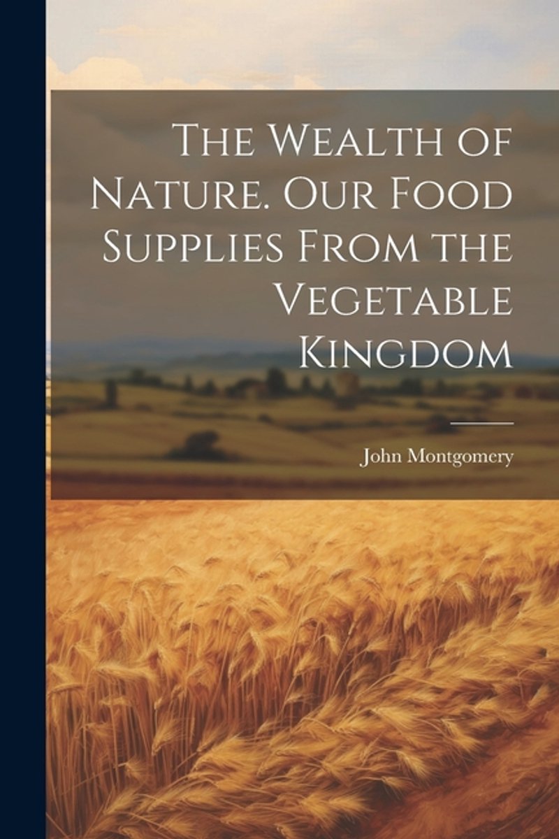The Wealth Of Nature. Our Food Supplies From The Vegetable Kingdom van John A. Montgomery