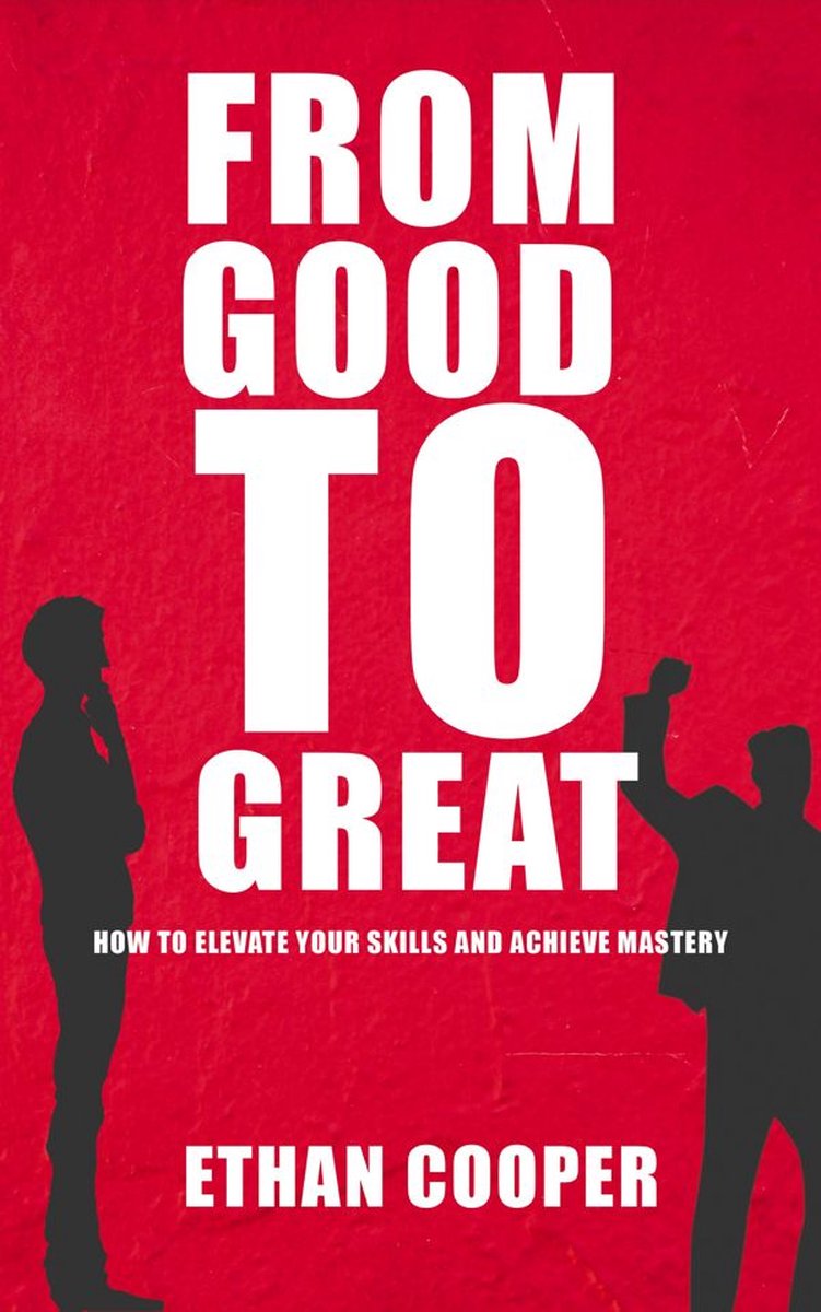 Omslag van From Good to Great - How to Elevate Your Skills and Achieve Mastery