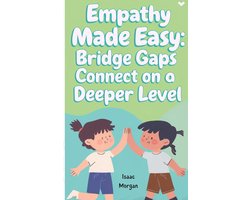 Empathy Made Easy: Bridge Gaps And Connect On A Deeper Level