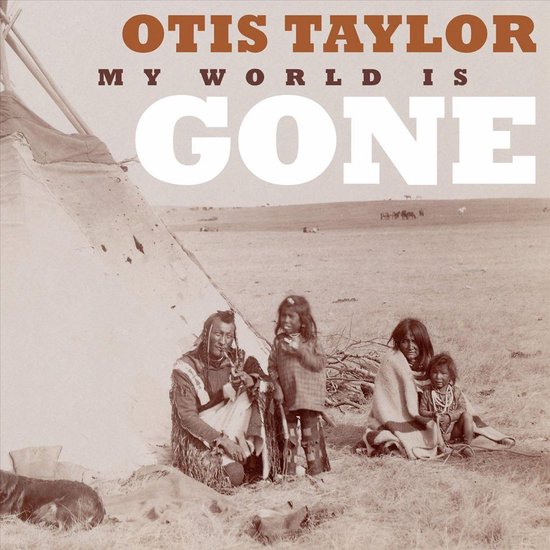 Albumhoes met de tekst "OTIS TAYLOR MY WORLD IS GONE" boven een historische foto van inheemse Amerikanen bij een tipi.