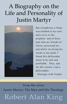 The Life, Personality and Letters of Justin Martyr (Justin Martyr: The Man and His Theology)