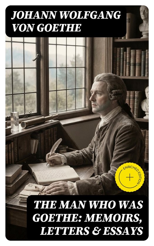 The Man Who Was Goethe: Memoirs, Letters & Essays - cover