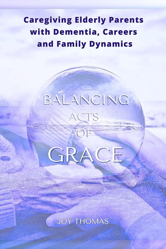 Balancing Acts of Grace: Caregiving for Elderly Parents with ... - cover
