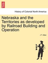 Nebraska and the Territories as Developed by Railroad Building and Operation