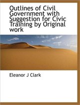Outlines of Civil Government with Suggestion for Civic Training by Original Work