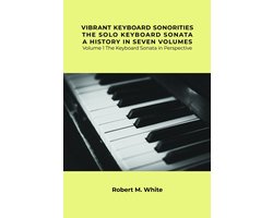 Vibrant Keyboard Sonorities The Solo Keyboard Sonata A History in Seven Volumes