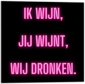 Dibond - Tekst: ''Ik Wijn, Jij Wijnt, WIj dronken'' Neon Letters Roze/Zwart - 50x50cm Foto op Aluminium (Wanddecoratie van metaal)