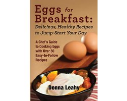 Eggs for Breakfast: Delicious, Healthy Recipes to Jump-Start Your Day: A Chef's Guide to Cooking Eggs with Over 50 Easy-to-Follow Recipes