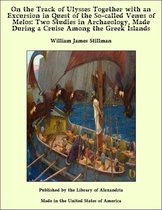 On the Track of Ulysses Together with an Excursion in Quest of the So-called Venus of Melos: Two Studies in Archaeology, Made During a Cruise Among the Greek Islands