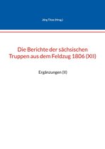 Beiträge zur sächsischen Militärgeschichte zwischen 1793 und 1815 77 - Die Berichte der sächsischen Truppen aus dem Feldzug 1806 (XII)