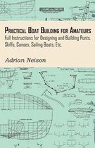 Practical Boat Building for Amateurs: Full Instructions for Designing and Building Punts, Skiffs, Canoes, Sailing Boats, Etc.