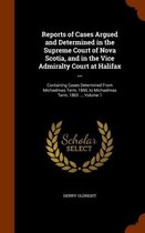 Reports of Cases Argued and Determined in the Supreme Court of Nova Scotia, and in the Vice Admiralty Court at Halifax ...