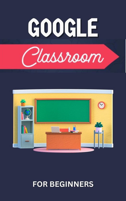 Google Classroom For Beginners The Comprehensive Guide To Implementing