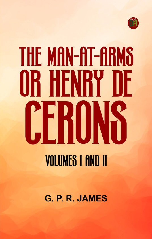 The Man-at-Arms; or, Henry De Cerons. Volumes I and II