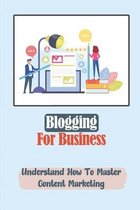 Blogging For Business: Understand How To Master Content Marketing