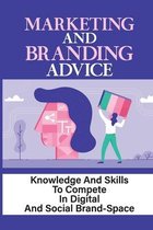 Marketing And Branding Advice: Knowledge And Skills To Compete In Digital And Social Brand-Space