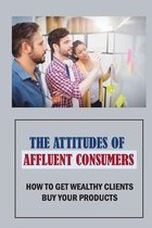 The Attitudes Of Affluent Consumers: How To Get Wealthy Clients Buy Your Products