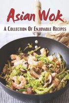 Asian Wok: A Collection Of Enjoyable Recipes