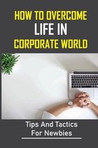 How To Overcome Life In Corporate World: Tips And Tactics For Newbies