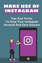 Make Use Of Instagram: Tips And Tricks To Grow Your Instagram Account And Gain Success
