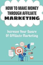 How To Make Money Through Affiliate Marketing: Increase Your Aware Of Affiliate Marketing