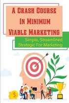 A Crash Course In Minimum Viable Marketing: Simple, Streamlined Strategic For Marketing