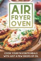 Air Fryer Oven: Cook Your Favorite Meals With Just A Few Drops Of Oil