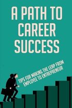 A Path To Career Success: Tips For Making The Leap From Employee To Entrepreneur