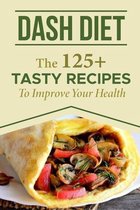Dash Diet: The 125+ Tasty Recipes To Improve Your Health