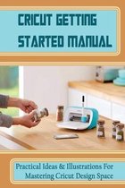Cricut Getting Started Manual: Practical Ideas & Illustrations For Mastering Cricut Design Space